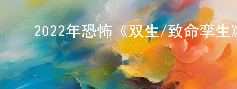 陈克娟的动漫综艺大全,2022年恐怖《双生/致命孪生》BD中英双字迅雷下载_电影天堂